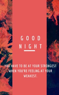 Good Night Quote You have to be at your strongest when you’re feeling at your weakest